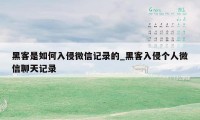 黑客是如何入侵微信记录的_黑客入侵个人微信聊天记录