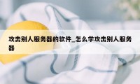 攻击别人服务器的软件_怎么学攻击别人服务器