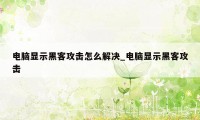 电脑显示黑客攻击怎么解决_电脑显示黑客攻击