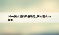 ddos防火墙的产品功能_防火墙ddos攻击