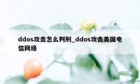 ddos攻击怎么判刑_ddos攻击美国电信网络