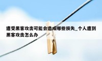 遭受黑客攻击可能会造成哪些损失_个人遭到黑客攻击怎么办