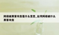 网络被黑客攻击是什么意思_台湾网络被什么黑客攻击