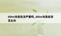 ddos攻击犯法严重吗_ddos攻击应该怎么办