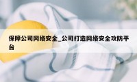 保障公司网络安全_公司打造网络安全攻防平台