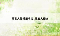 黑客入侵常用手段_黑客入侵cf