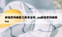 邮箱密码破解工具安全吗_qq邮箱密码破解ios