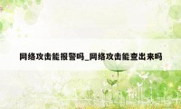 网络攻击能报警吗_网络攻击能查出来吗