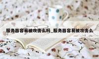 服务器容易被攻击么吗_服务器容易被攻击么