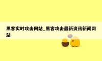 黑客实时攻击网站_黑客攻击最新资讯新闻网站