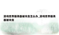 游戏世界服务器被攻击怎么办_游戏世界服务器被攻击