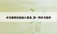 木马病毒的创始人是谁_第一例木马程序