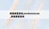 网络黑客游戏,eosdevicescan_网络黑客游戏