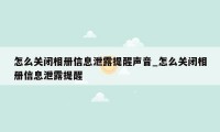 怎么关闭相册信息泄露提醒声音_怎么关闭相册信息泄露提醒