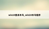 win10查杀木马_win10木马程序