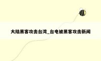 大陆黑客攻击台湾_台电被黑客攻击新闻