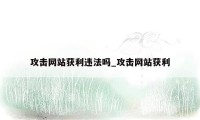 攻击网站获利违法吗_攻击网站获利