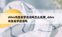 ddos攻击自学违法吗怎么处理_ddos攻击自学违法吗