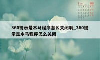 360提示是木马程序怎么关闭啊_360提示是木马程序怎么关闭