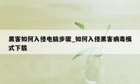 黑客如何入侵电脑步骤_如何入侵黑客病毒模式下载