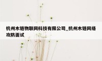 杭州木链物联网科技有限公司_杭州木链网络攻防面试