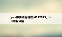 psv邮件破解错误c0112745_psv邮箱破解