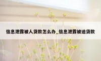 信息泄露被人贷款怎么办_信息泄露被迫贷款