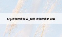 tcp洪水攻击代码_网络洪水攻击防火墙