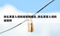 四名黑客入侵网络视频播放_四名黑客入侵网络视频