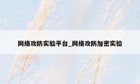 网络攻防实验平台_网络攻防加密实验