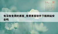 有没有免费的黑客_免费黑客软件下载网站安全吗