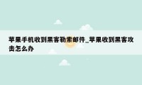 苹果手机收到黑客勒索邮件_苹果收到黑客攻击怎么办