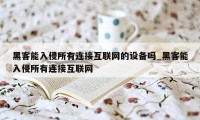 黑客能入侵所有连接互联网的设备吗_黑客能入侵所有连接互联网