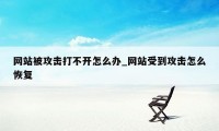 网站被攻击打不开怎么办_网站受到攻击怎么恢复