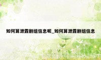 如何算泄露剧组信息呢_如何算泄露剧组信息