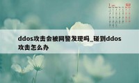 ddos攻击会被网警发现吗_碰到ddos攻击怎么办