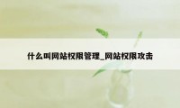 什么叫网站权限管理_网站权限攻击