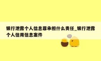 银行泄露个人信息罪承担什么责任_银行泄露个人信用信息案件