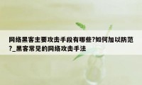 网络黑客主要攻击手段有哪些?如何加以防范?_黑客常见的网络攻击手法