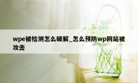 wpe被检测怎么破解_怎么预防wp网站被攻击