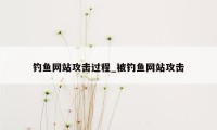 钓鱼网站攻击过程_被钓鱼网站攻击