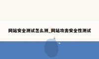 网站安全测试怎么测_网站攻击安全性测试