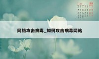 网络攻击病毒_如何攻击病毒网站