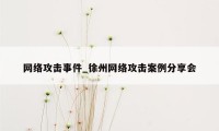 网络攻击事件_徐州网络攻击案例分享会