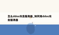 怎么ddos攻击服务器_如何用ddos攻击服务器