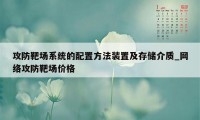 攻防靶场系统的配置方法装置及存储介质_网络攻防靶场价格