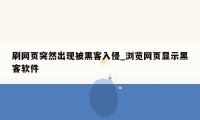 刷网页突然出现被黑客入侵_浏览网页显示黑客软件