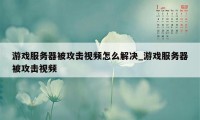 游戏服务器被攻击视频怎么解决_游戏服务器被攻击视频