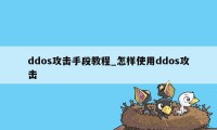 ddos攻击手段教程_怎样使用ddos攻击