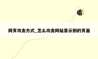 网页攻击方式_怎么攻击网站显示别的页面